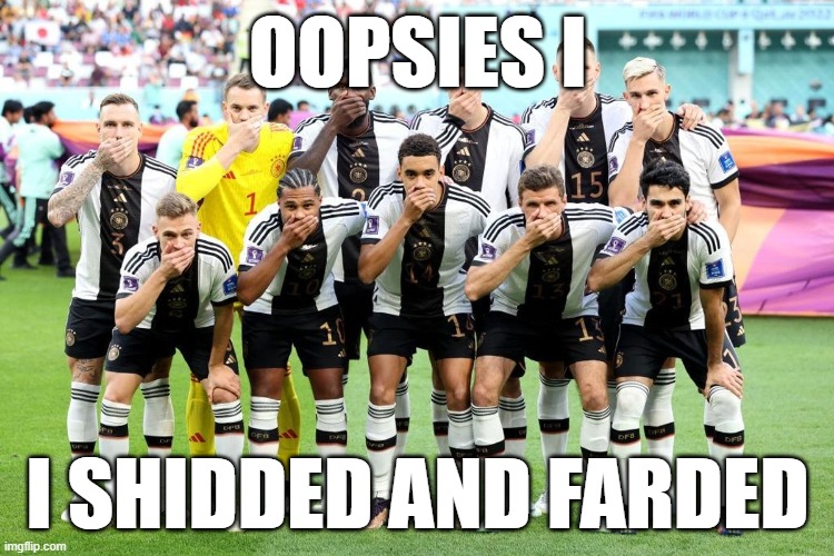 Germany covers their mouth | OOPSIES I; I SHIDDED AND FARDED | image tagged in worldcup 2022,germany | made w/ Imgflip meme maker