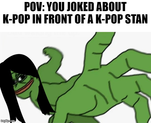 Trust me don't do it telling you from experience more than five times | POV: YOU JOKED ABOUT K-POP IN FRONT OF A K-POP STAN | image tagged in pepe punch,kpop | made w/ Imgflip meme maker