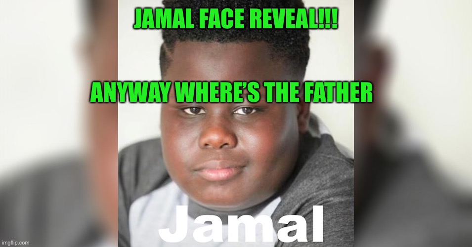 Jamal blackson | JAMAL FACE REVEAL!!! ANYWAY WHERE’S THE FATHER | image tagged in jamal blackson | made w/ Imgflip meme maker