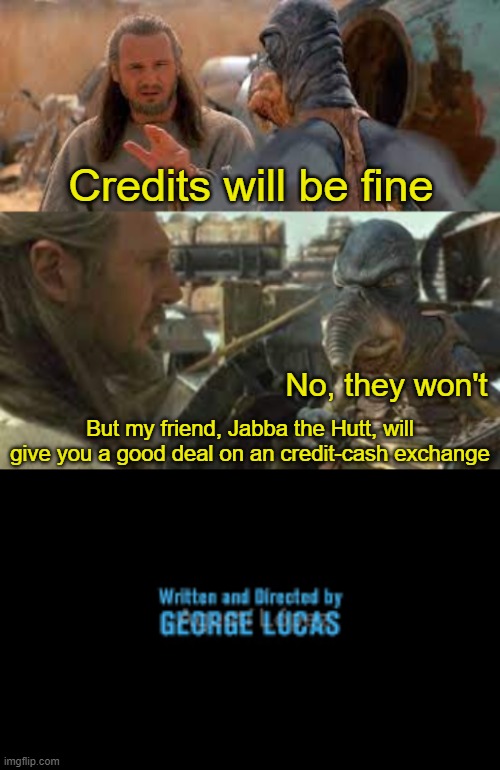 Credits will be fine; No, they won't; But my friend, Jabba the Hutt, will give you a good deal on an credit-cash exchange | image tagged in no they wont,written and directed by george lucas | made w/ Imgflip meme maker