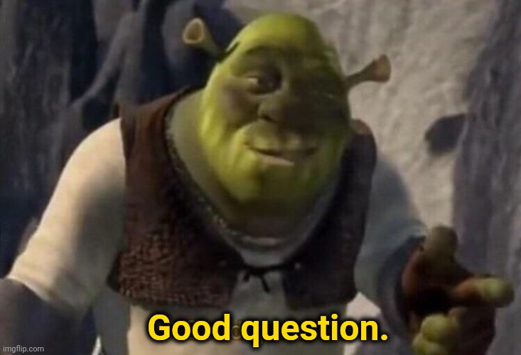 Shrek good question | Good question. | image tagged in shrek good question | made w/ Imgflip meme maker