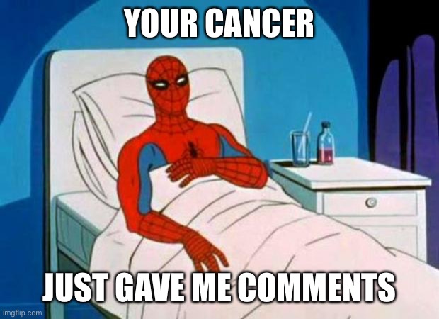 gave me cancer | YOUR CANCER JUST GAVE ME COMMENTS | image tagged in gave me cancer | made w/ Imgflip meme maker