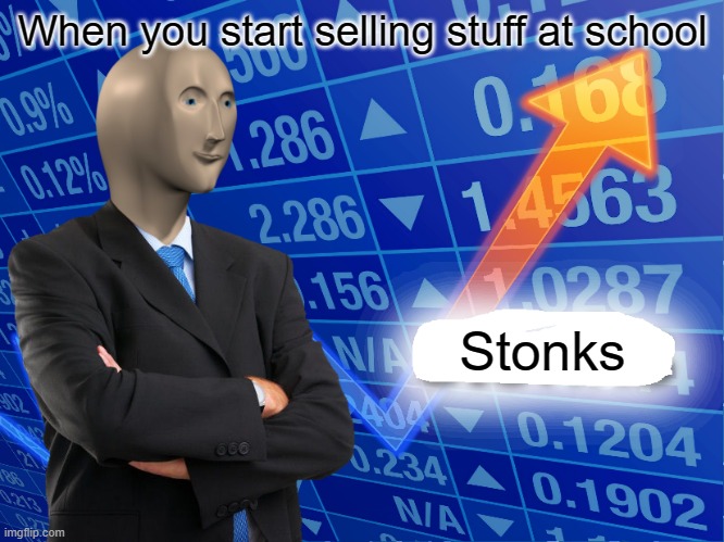 Empty Stonks | When you start selling stuff at school; Stonks | image tagged in empty stonks | made w/ Imgflip meme maker