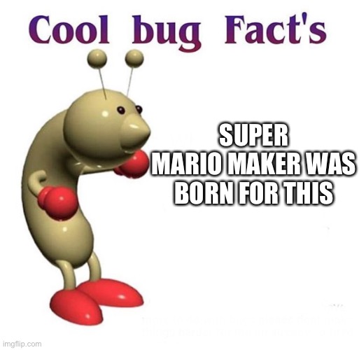 Cool Bug Facts | SUPER MARIO MAKER WAS BORN FOR THIS | image tagged in cool bug facts | made w/ Imgflip meme maker