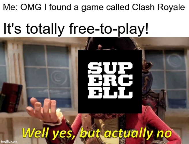 Smart title | Me: OMG I found a game called Clash Royale; It's totally free-to-play! | image tagged in memes,well yes but actually no | made w/ Imgflip meme maker