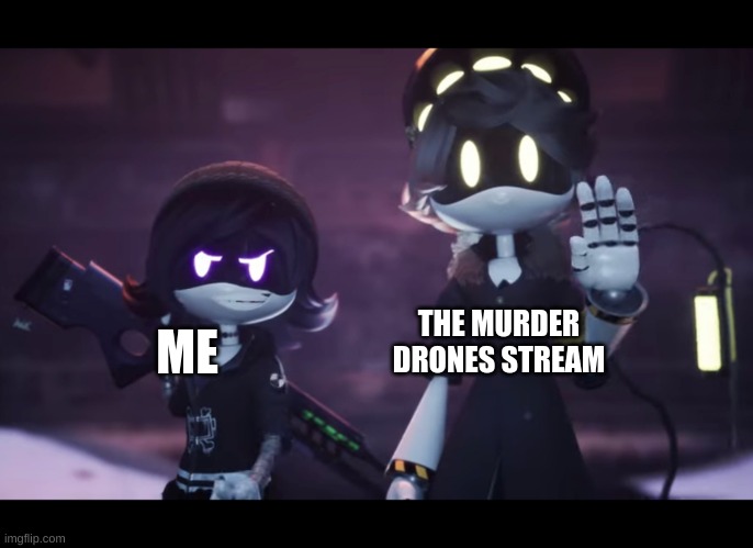 Link in comments go post there! | THE MURDER DRONES STREAM; ME | image tagged in murder drones | made w/ Imgflip meme maker