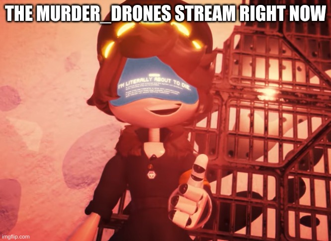 Go Support it links in the comments! | THE MURDER_DRONES STREAM RIGHT NOW | image tagged in i am literally about to die | made w/ Imgflip meme maker
