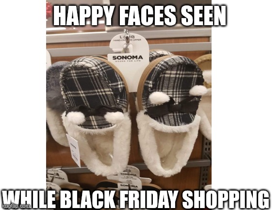 Who doesn't love the deals on Black Friday? | HAPPY FACES SEEN; WHILE BLACK FRIDAY SHOPPING | image tagged in happy face,black friday,shopping,slippers,funny memes,holiday shopping | made w/ Imgflip meme maker