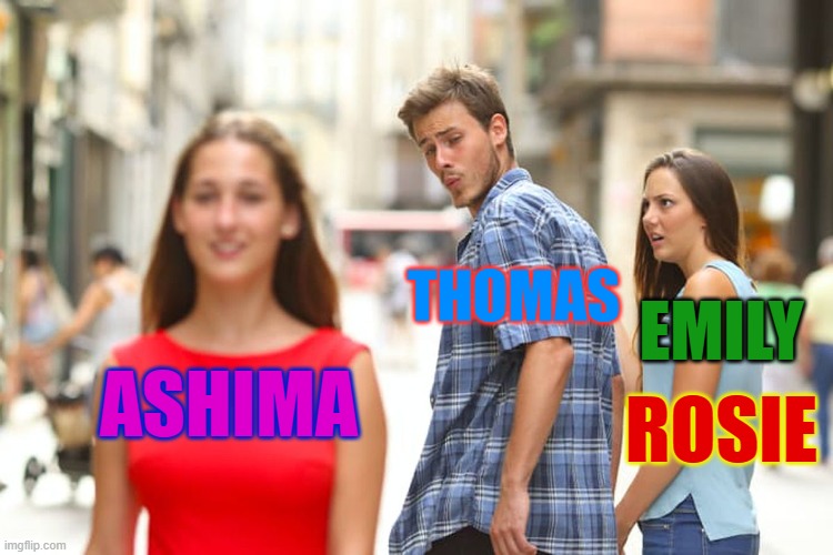 Random TTTe Meme I made | THOMAS; EMILY; ASHIMA; ROSIE | image tagged in memes,distracted boyfriend | made w/ Imgflip meme maker