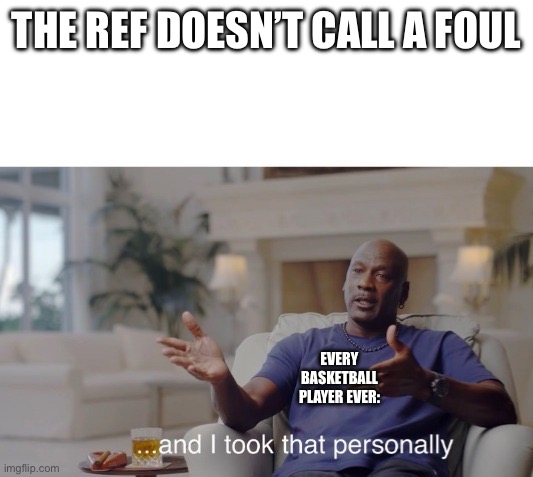 literally | THE REF DOESN’T CALL A FOUL; EVERY BASKETBALL PLAYER EVER: | image tagged in and i took that personally,facts,goat | made w/ Imgflip meme maker
