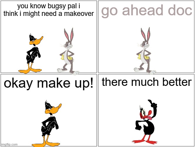 daffy's makeover | you know bugsy pal i think i might need a makeover; go ahead doc; okay make up! there much better | image tagged in memes,blank comic panel 2x2,warner bros,ducks,bunnies,looney tunes | made w/ Imgflip meme maker