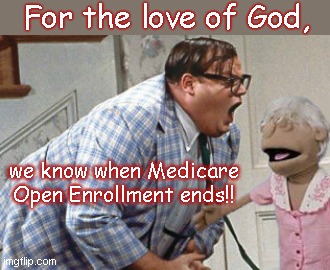 Medicare Advantage's "Martha" muppet | For the love of God, we know when Medicare Open Enrollment ends!! | image tagged in chris farley for the love of god,medicare advantage,martha the muppet,commercials,shut up | made w/ Imgflip meme maker