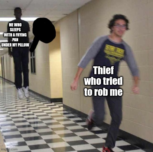I actually sleep with a frying pan under my pillow | ME WHO SLEEPS WITH A FRYING PAN UNDER MY PILLOW; Thief who tried to rob me | image tagged in floating boy chasing running boy | made w/ Imgflip meme maker