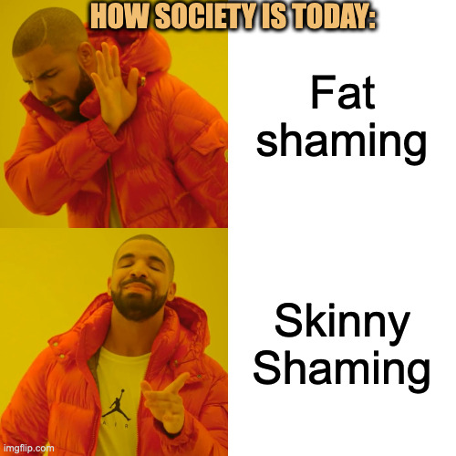 Skinny shaming is okay? | HOW SOCIETY IS TODAY:; Fat shaming; Skinny Shaming | image tagged in memes,drake hotline bling,fat shame,skinny shaming,trending,prejudice | made w/ Imgflip meme maker