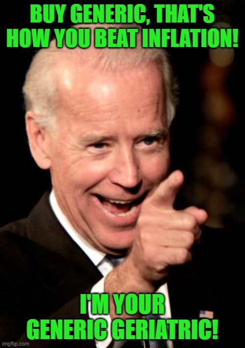 Smilin Biden Meme | BUY GENERIC, THAT'S HOW YOU BEAT INFLATION! I'M YOUR GENERIC GERIATRIC! | image tagged in memes,smilin biden | made w/ Imgflip meme maker