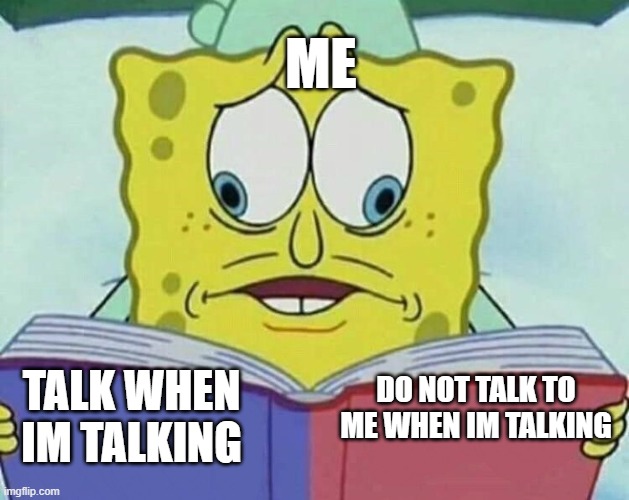 split eye spongbob | ME; TALK WHEN IM TALKING; DO NOT TALK TO ME WHEN IM TALKING | image tagged in split eye spongbob,relatable memes | made w/ Imgflip meme maker