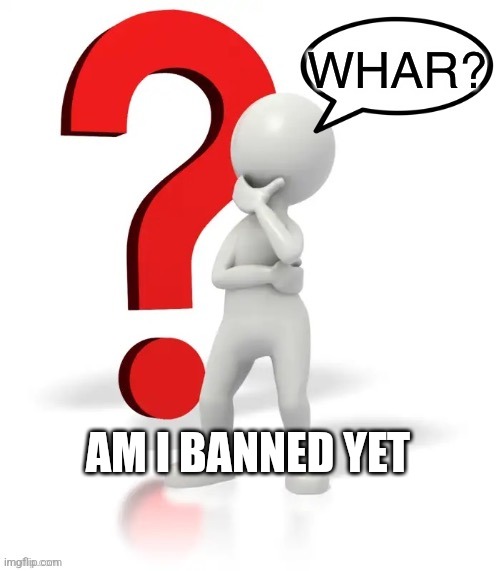 Whar? | AM I BANNED YET | image tagged in whar | made w/ Imgflip meme maker