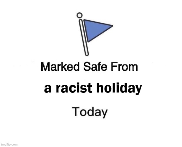 But not tomorrow. | a racist holiday | image tagged in marked safe,thanksgiving,distraction,history,genocide,native americans | made w/ Imgflip meme maker