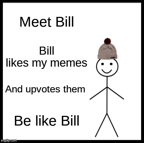 Be Like Bill | Meet Bill; Bill likes my memes; And upvotes them; Be like Bill | image tagged in memes,be like bill | made w/ Imgflip meme maker
