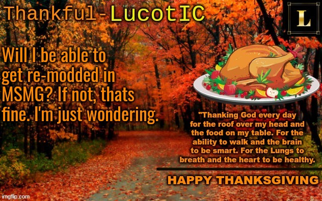 LucotIC THANKSGIVING announcement temp (11#) | Will I be able to get re-modded in MSMG? If not, thats fine. I'm just wondering. | image tagged in lucotic thanksgiving announcement temp 11 | made w/ Imgflip meme maker