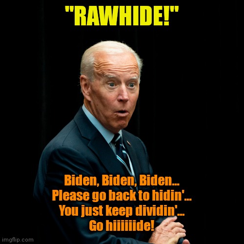 "RAWHIDE!"; Biden, Biden, Biden...
Please go back to hidin'...
You just keep dividin'...
Go hiiiiiide! | made w/ Imgflip meme maker
