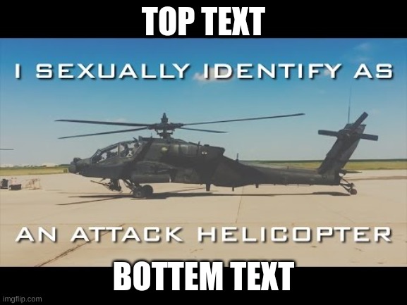 Attack Helicopter Gender | TOP TEXT BOTTEM TEXT | image tagged in attack helicopter gender | made w/ Imgflip meme maker