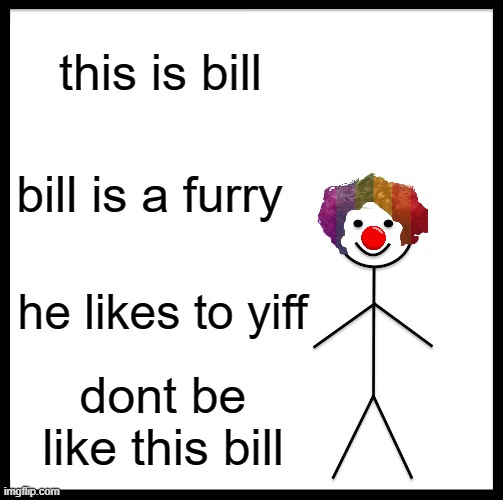 this bill is more like a billy if you look at him | this is bill; bill is a furry; he likes to yiff; dont be like this bill | image tagged in memes,be like bill,clown,anti furry | made w/ Imgflip meme maker