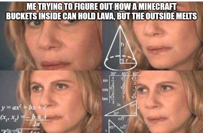 Math lady/Confused lady | ME TRYING TO FIGURE OUT HOW A MINECRAFT BUCKETS INSIDE CAN HOLD LAVA, BUT THE OUTSIDE MELTS | image tagged in math lady/confused lady | made w/ Imgflip meme maker