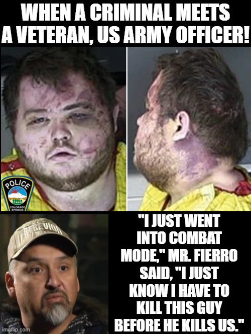 Hero Veteran Army Officer! "Combat Mode" | WHEN A CRIMINAL MEETS A VETERAN, US ARMY OFFICER! "I JUST WENT INTO COMBAT MODE," MR. FIERRO SAID, "I JUST KNOW I HAVE TO KILL THIS GUY BEFORE HE KILLS US." | image tagged in that s what heroes do | made w/ Imgflip meme maker