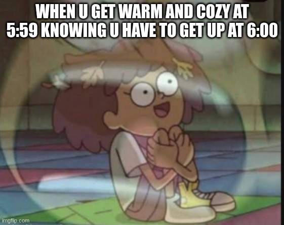 Internal screaming (Amphibia) | WHEN U GET WARM AND COZY AT 5:59 KNOWING U HAVE TO GET UP AT 6:00 | image tagged in internal screaming amphibia | made w/ Imgflip meme maker