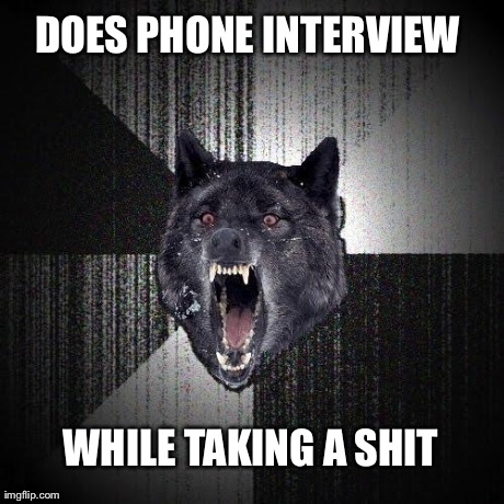 Insanity Wolf Meme | DOES PHONE INTERVIEW WHILE TAKING A SHIT | image tagged in memes,insanity wolf,AdviceAnimals | made w/ Imgflip meme maker