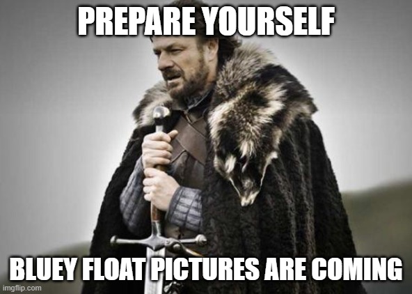 Prepare Yourself | PREPARE YOURSELF; BLUEY FLOAT PICTURES ARE COMING | image tagged in prepare yourself,bluey | made w/ Imgflip meme maker