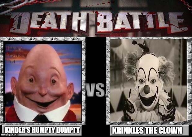 Kinder's Humpty Dumpty VS Krinkles The Clown | KINDER'S HUMPTY DUMPTY; KRINKLES THE CLOWN | image tagged in death battle | made w/ Imgflip meme maker