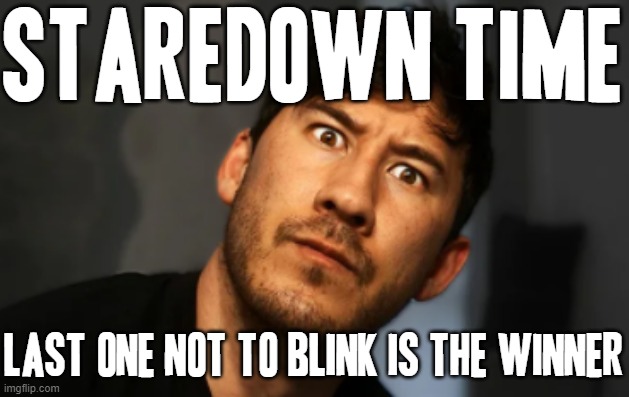 You know the rules of a staring contest |  STAREDOWN TIME; LAST ONE NOT TO BLINK IS THE WINNER | image tagged in markiplier,memes,staredown,staring contest,winner,dont blink | made w/ Imgflip meme maker