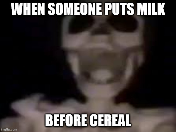 WHEN SOMEONE PUTS MILK; BEFORE CEREAL | image tagged in cereal | made w/ Imgflip meme maker