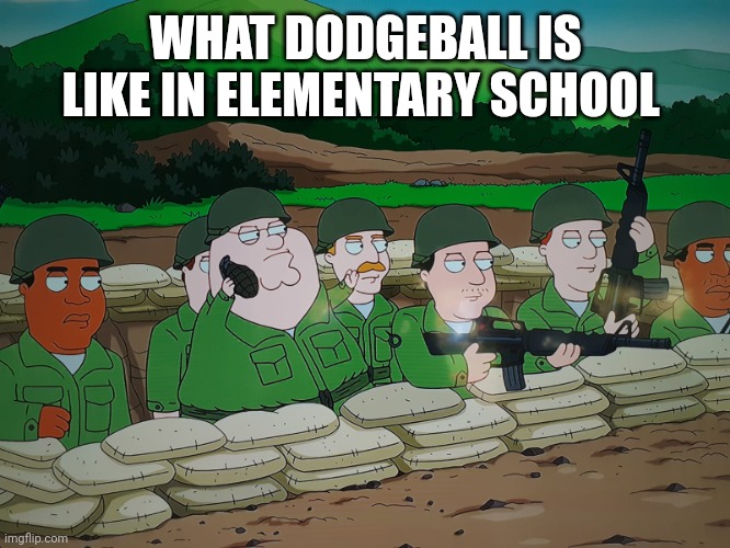 peter griffins throwing grenade | WHAT DODGEBALL IS LIKE IN ELEMENTARY SCHOOL | image tagged in peter griffins throwing grenade | made w/ Imgflip meme maker