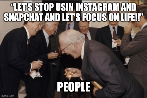 Laughing Men In Suits | “LET’S STOP USIN INSTAGRAM AND SNAPCHAT AND LET’S FOCUS ON LIFE!!”; PEOPLE | image tagged in memes,laughing men in suits | made w/ Imgflip meme maker