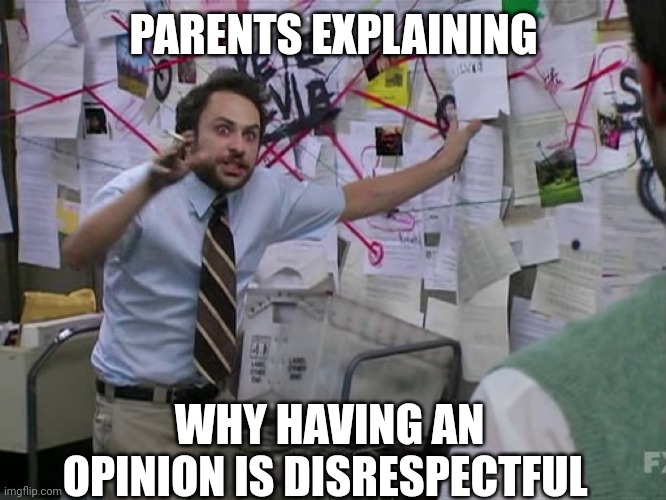 always... | PARENTS EXPLAINING; WHY HAVING AN OPINION IS DISRESPECTFUL | image tagged in charlie conspiracy always sunny in philidelphia | made w/ Imgflip meme maker