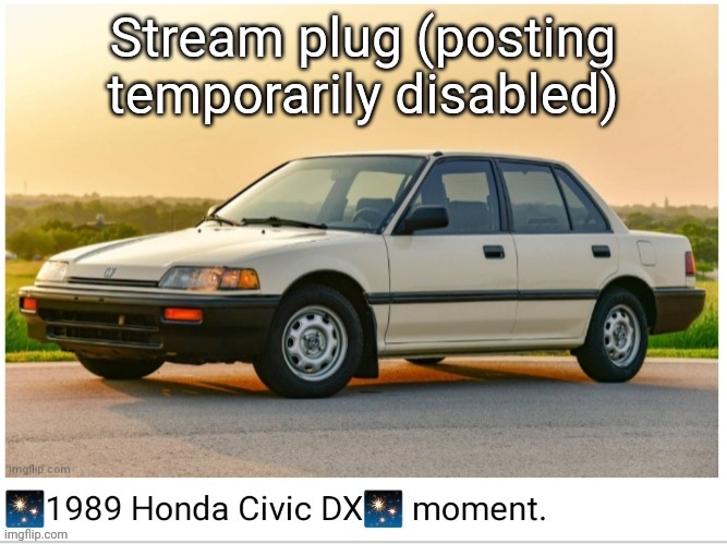 1989 honda civic dx moment | Stream plug (posting temporarily disabled) | image tagged in 1989 honda civic dx moment | made w/ Imgflip meme maker