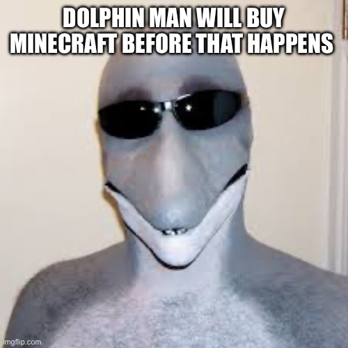 Dolphin guy | DOLPHIN MAN WILL BUY MINECRAFT BEFORE THAT HAPPENS | image tagged in dolphin guy | made w/ Imgflip meme maker