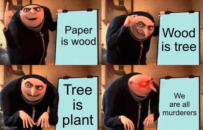 Gru's Plan | Paper is wood; Wood is tree; Tree is plant; We are all murderers | image tagged in memes,gru's plan | made w/ Imgflip meme maker