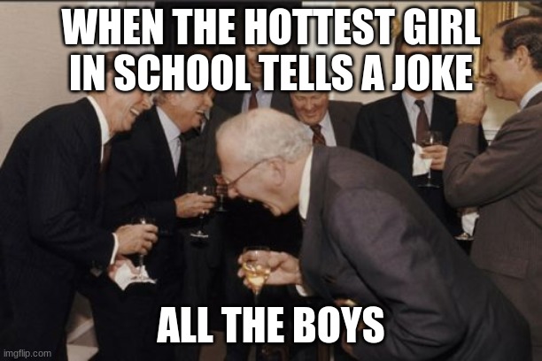 Laughing Men In Suits | WHEN THE HOTTEST GIRL IN SCHOOL TELLS A JOKE; ALL THE BOYS | image tagged in memes,laughing men in suits | made w/ Imgflip meme maker