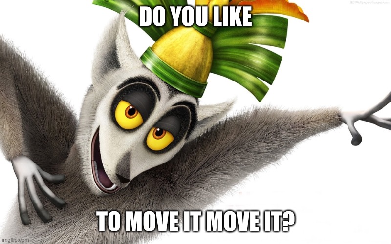 King Julien | DO YOU LIKE TO MOVE IT MOVE IT? | image tagged in king julien | made w/ Imgflip meme maker