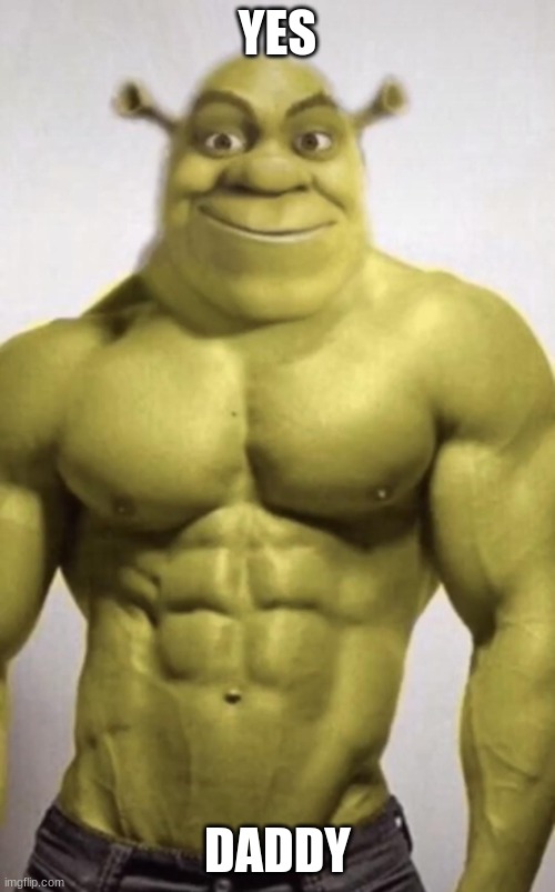 sexy shrek | YES; DADDY | image tagged in sexy shrek | made w/ Imgflip meme maker