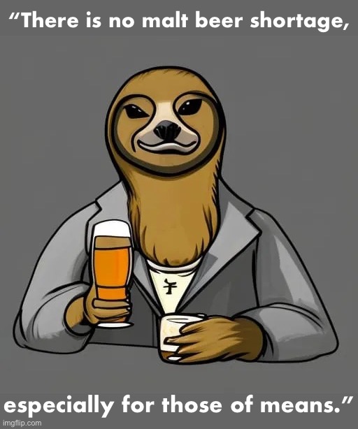 This sloth is on his grind and about that life and that hustle plus getting that paper. Level up | “There is no malt beer shortage, especially for those of means.” | image tagged in if there s such a malt beer shortage then why am i holding an,on my grind,about that life,and that hustle,that paper,level up | made w/ Imgflip meme maker