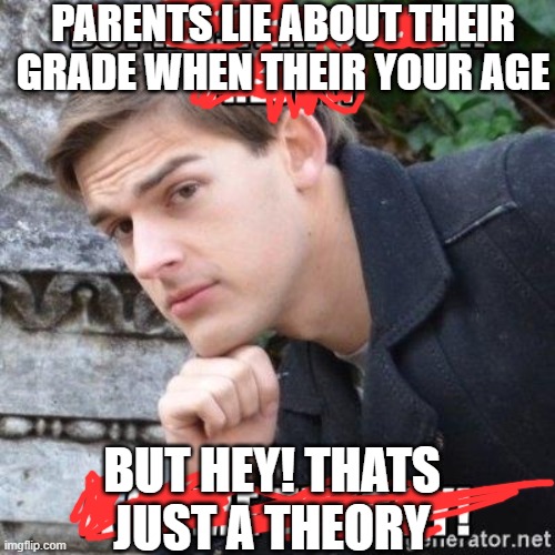 PARENTS LIE ABOUT THEIR GRADE WHEN THEIR YOUR AGE; BUT HEY! THATS JUST A THEORY | made w/ Imgflip meme maker