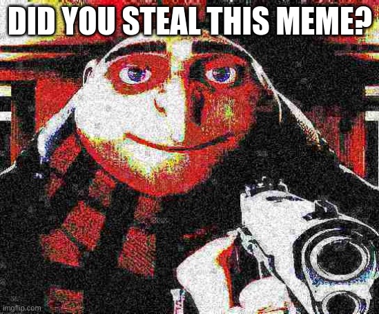 Deep fried Gru gun | DID YOU STEAL THIS MEME? | image tagged in deep fried gru gun | made w/ Imgflip meme maker