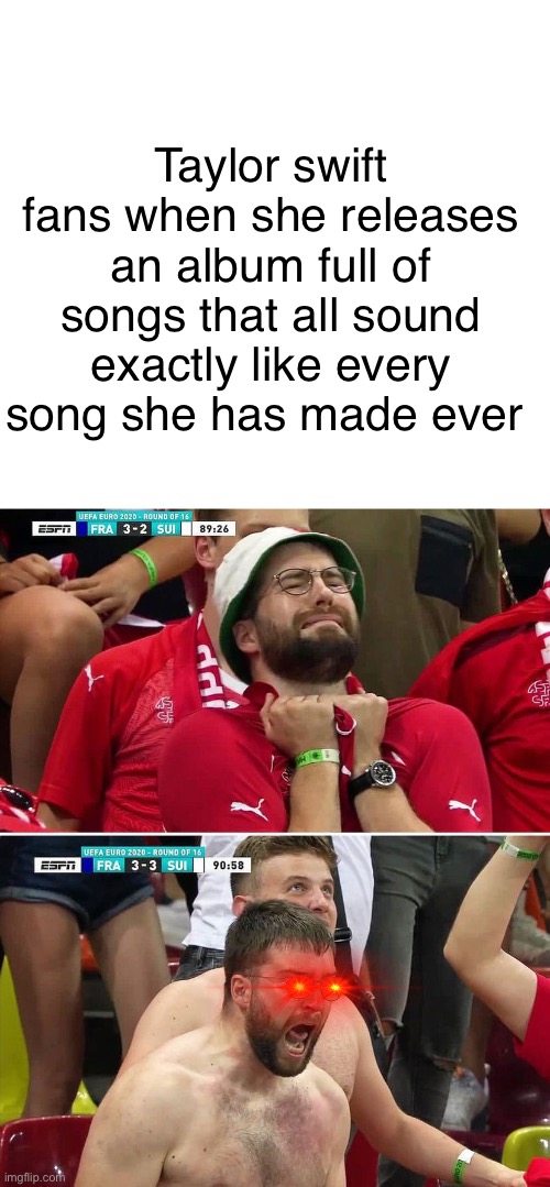Who tf cares about Taylor swift | Taylor swift fans when she releases an album full of songs that all sound exactly like every song she has made ever | image tagged in euro 2020 swiss fan,taylor swift,sucks,average | made w/ Imgflip meme maker
