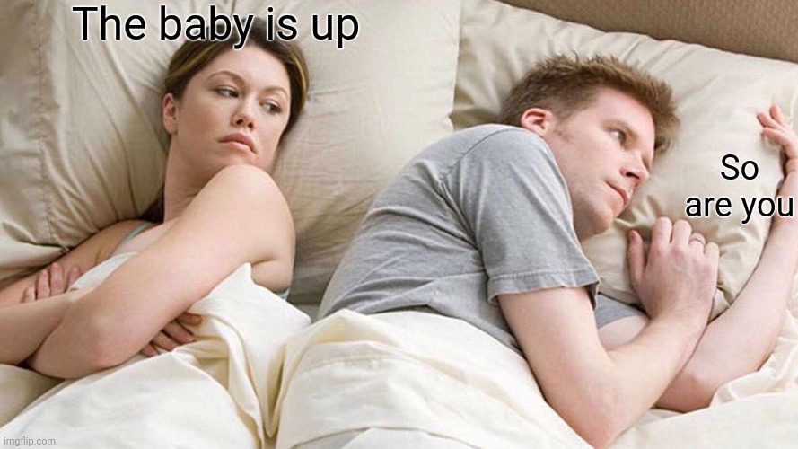 I Bet He's Thinking About Other Women | The baby is up; So are you | image tagged in memes,i bet he's thinking about other women | made w/ Imgflip meme maker