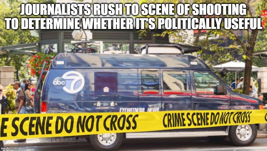 Journalists Rush To Scene Of Shooting To Determine Whether It's Politically Useful | JOURNALISTS RUSH TO SCENE OF SHOOTING TO DETERMINE WHETHER IT'S POLITICALLY USEFUL | image tagged in journalists,politics | made w/ Imgflip meme maker